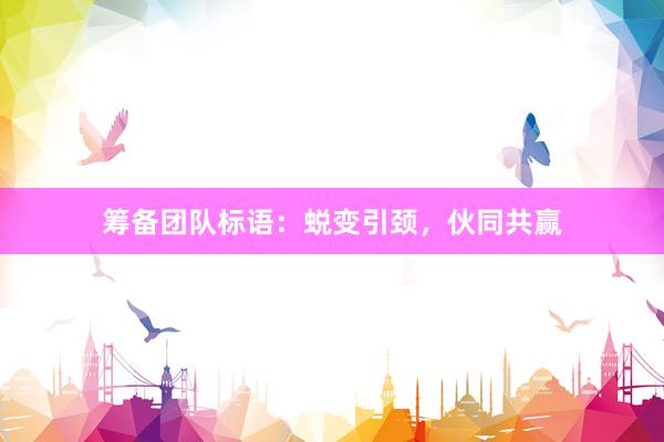 筹备团队标语：蜕变引颈，伙同共赢