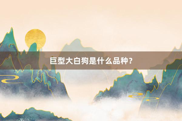 巨型大白狗是什么品种?