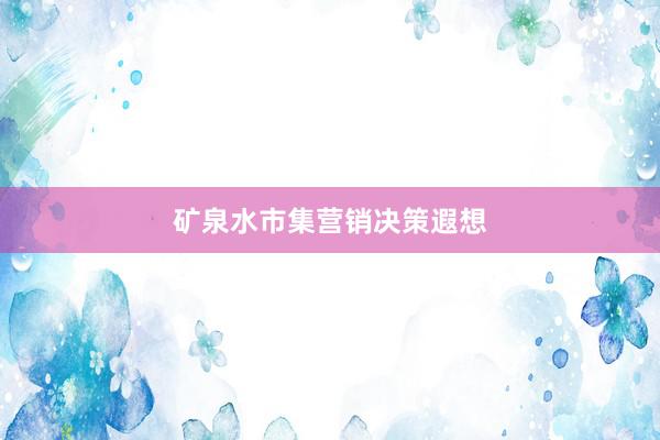 矿泉水市集营销决策遐想