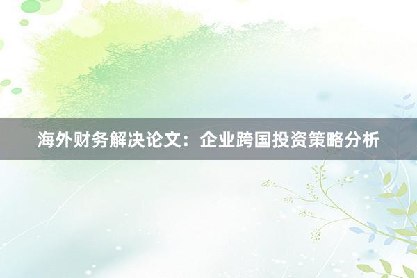 海外财务解决论文：企业跨国投资策略分析